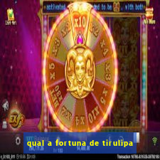 qual a fortuna de tirulipa